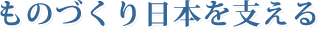 ものづくり日本を支える